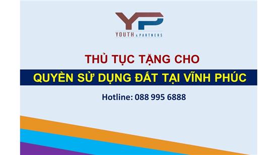 THỦ TỤC TẶNG CHO QUYỀN SỬ DỤNG ĐẤT TẠI VĨNH PHÚC